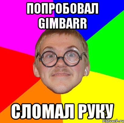 попробовал gimbarr сломал руку, Мем Типичный ботан