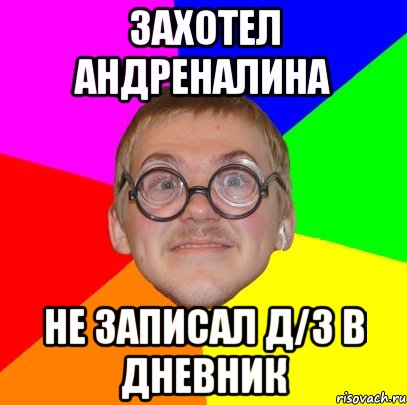 захотел андреналина не записал д/з в дневник, Мем Типичный ботан