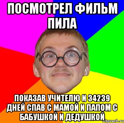 посмотрел фильм пила показав учителю и 34239 дней спав с мамой и папом с бабушкой и дедушкой, Мем Типичный ботан