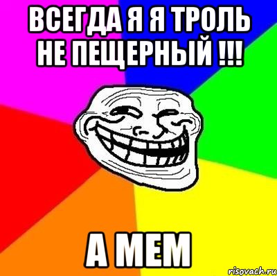 всегда я я троль не пещерный !!! а мем, Мем Тролль Адвайс