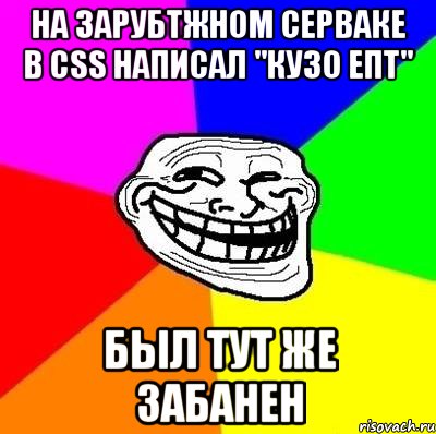 на зарубtжном серваке в сss написал "кузо епт" был тут же забанен, Мем Тролль Адвайс