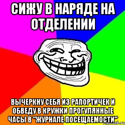 сижу в наряде на отделении вычеркну себя из рапортичек и обведу в кружки прогулянные часы в "журнале посещаемости", Мем Тролль Адвайс