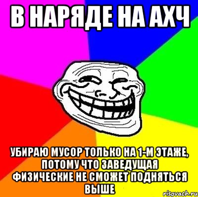 в наряде на ахч убираю мусор только на 1-м этаже, потому что заведущая физические не сможет подняться выше, Мем Тролль Адвайс