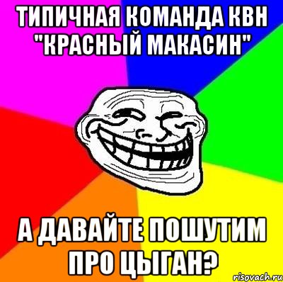 типичная команда квн "красный макасин" а давайте пошутим про цыган?, Мем Тролль Адвайс