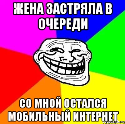 жена застряла в очереди со мной остался мобильный интернет, Мем Тролль Адвайс