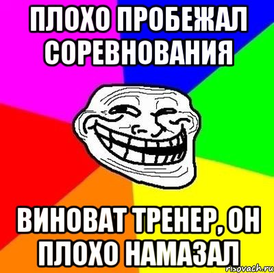 плохо пробежал соревнования виноват тренер, он плохо намазал, Мем Тролль Адвайс