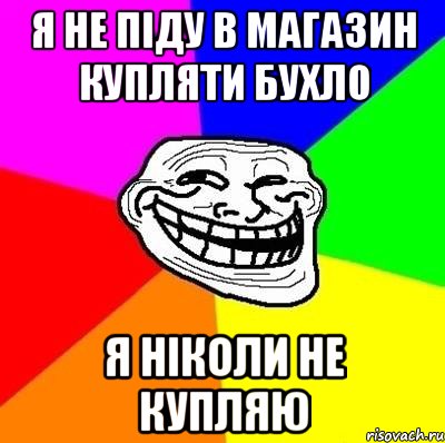 я не піду в магазин купляти бухло я ніколи не купляю, Мем Тролль Адвайс