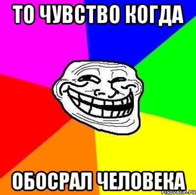 то чувство когда обосрал человека, Мем Тролль Адвайс