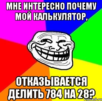 мне интересно почему мой калькулятор, отказывается делить 784 на 28?, Мем Тролль Адвайс