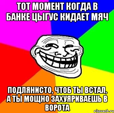 тот момент когда в банке цыгус кидает мяч подлянисто, чтоб ты встал, а ты мощно захуяриваешь в ворота, Мем Тролль Адвайс