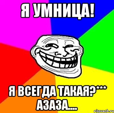 я умница! я всегда такая?*** азаза...., Мем Тролль Адвайс