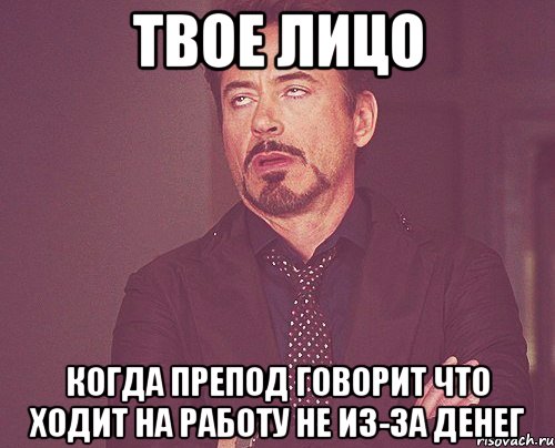 твое лицо когда препод говорит что ходит на работу не из-за денег, Мем твое выражение лица