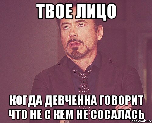 твое лицо когда девченка говорит что не с кем не сосалась, Мем твое выражение лица