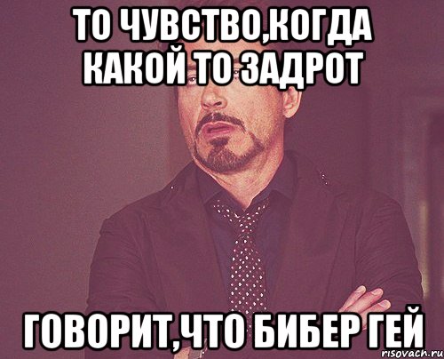 то чувство,когда какой то задрот говорит,что бибер гей, Мем твое выражение лица