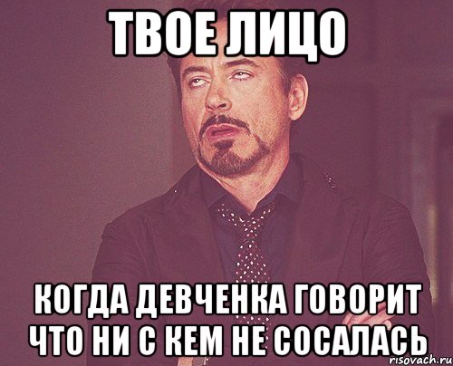 твое лицо когда девченка говорит что ни с кем не сосалась, Мем твое выражение лица