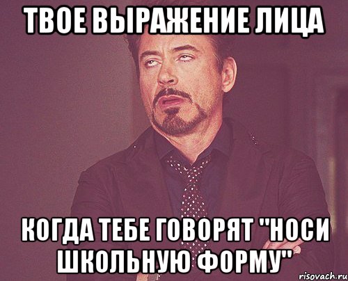 твое выражение лица когда тебе говорят "носи школьную форму", Мем твое выражение лица