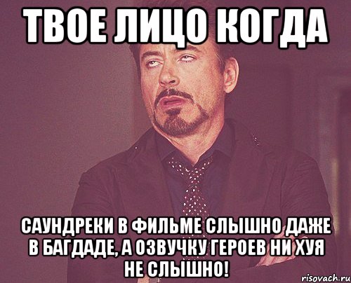 твое лицо когда саундреки в фильме слышно даже в багдаде, а озвучку героев ни хуя не слышно!, Мем твое выражение лица