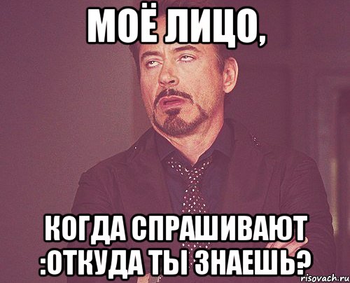 моё лицо, когда спрашивают :откуда ты знаешь?, Мем твое выражение лица