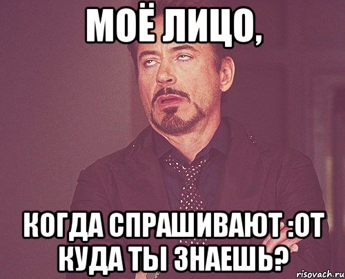 моё лицо, когда спрашивают :от куда ты знаешь?, Мем твое выражение лица