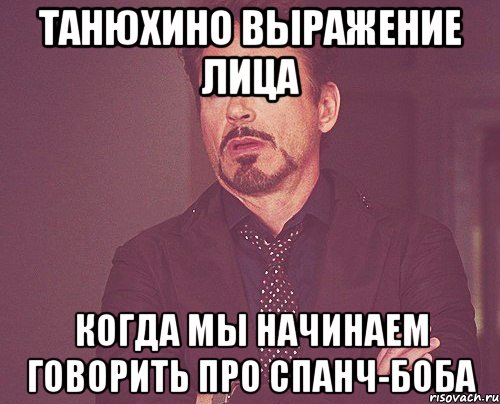 танюхино выражение лица когда мы начинаем говорить про спанч-боба, Мем твое выражение лица