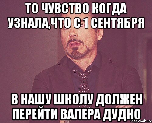 то чувство когда узнала,что с 1 сентября в нашу школу должен перейти валера дудко, Мем твое выражение лица