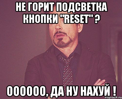 не горит подсветка кнопки "reset" ? оооооо, да ну нахуй !, Мем твое выражение лица