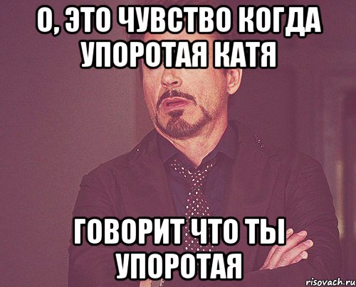 о, это чувство когда упоротая катя говорит что ты упоротая, Мем твое выражение лица