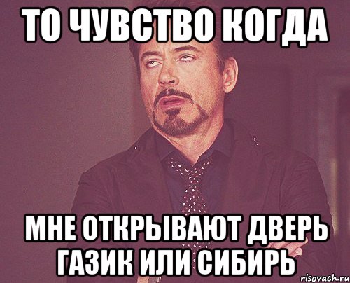 то чувство когда мне открывают дверь газик или сибирь, Мем твое выражение лица