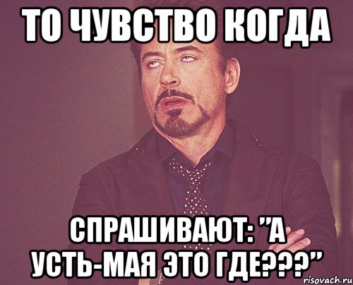 то чувство когда спрашивают: ”а усть-мая это где???”, Мем твое выражение лица