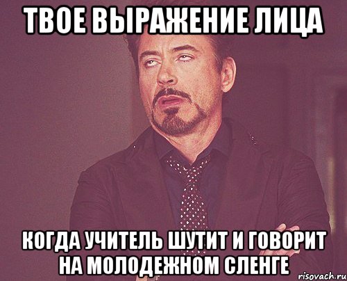 твое выражение лица когда учитель шутит и говорит на молодежном сленге, Мем твое выражение лица