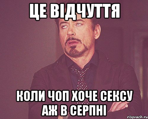 це відчуття коли чоп хоче сексу аж в серпні, Мем твое выражение лица