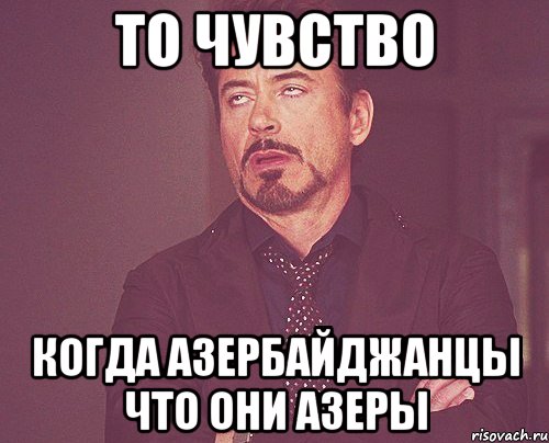 то чувство когда азербайджанцы что они азеры, Мем твое выражение лица