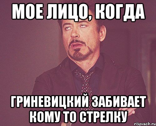 мое лицо, когда гриневицкий забивает кому то стрелку, Мем твое выражение лица