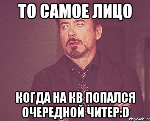 то самое лицо когда на кв попался очередной читер:d, Мем твое выражение лица