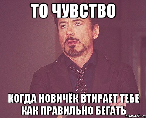 то чувство когда новичёк втирает тебе как правильно бегать, Мем твое выражение лица