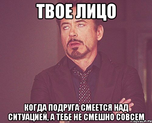 твое лицо когда подруга смеется над ситуацией, а тебе не смешно совсем, Мем твое выражение лица