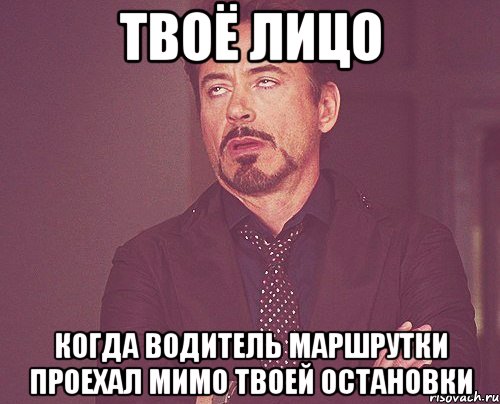 твоё лицо когда водитель маршрутки проехал мимо твоей остановки, Мем твое выражение лица