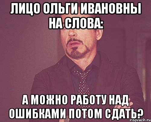 лицо ольги ивановны на слова: а можно работу над ошибками потом сдать?, Мем твое выражение лица