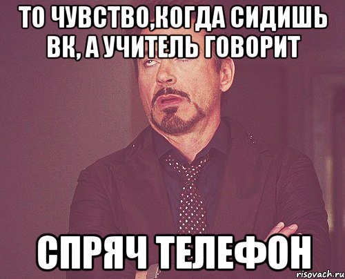 то чувство,когда сидишь вк, а учитель говорит спряч телефон, Мем твое выражение лица