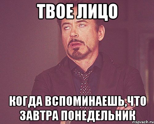 твое лицо когда вспоминаешь,что завтра понедельник, Мем твое выражение лица