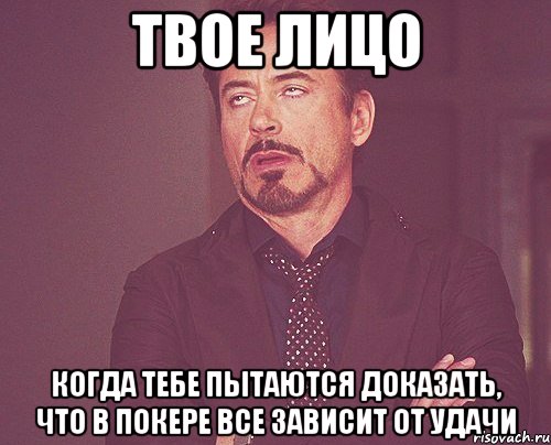 твое лицо когда тебе пытаются доказать, что в покере все зависит от удачи, Мем твое выражение лица