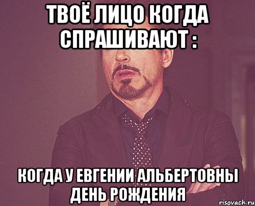 твоё лицо когда спрашивают : когда у евгении альбертовны день рождения, Мем твое выражение лица