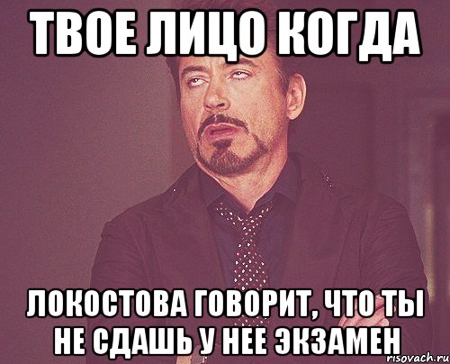 твое лицо когда локостова говорит, что ты не сдашь у нее экзамен, Мем твое выражение лица