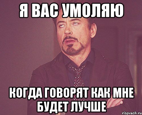 я вас умоляю когда говорят как мне будет лучше, Мем твое выражение лица