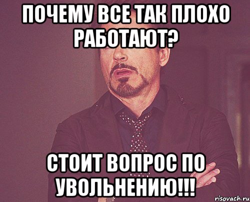 почему все так плохо работают? стоит вопрос по увольнению!!!, Мем твое выражение лица