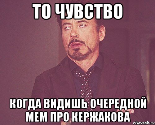 то чувство когда видишь очередной мем про кержакова, Мем твое выражение лица