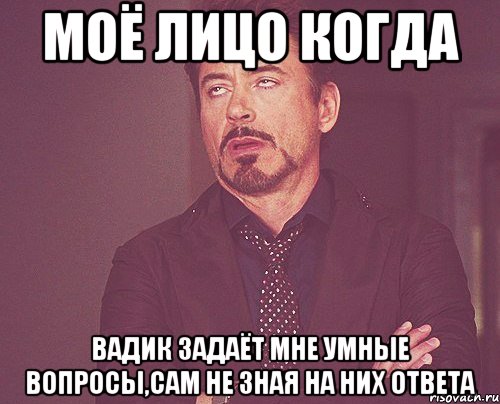 моё лицо когда вадик задаёт мне умные вопросы,сам не зная на них ответа, Мем твое выражение лица