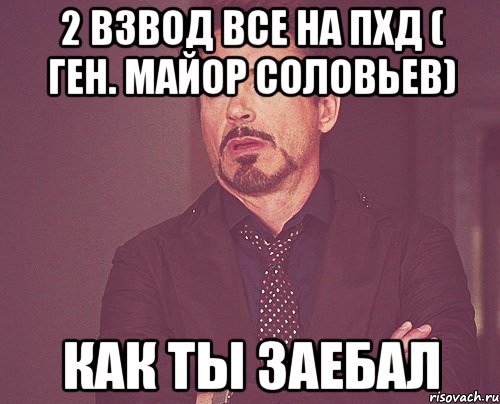 2 взвод все на пхд ( ген. майор соловьев) как ты заебал, Мем твое выражение лица