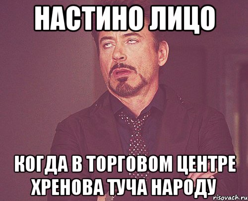 настино лицо когда в торговом центре хренова туча народу, Мем твое выражение лица