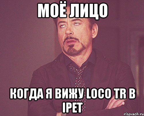 моё лицо когда я вижу loco tr в ipet, Мем твое выражение лица